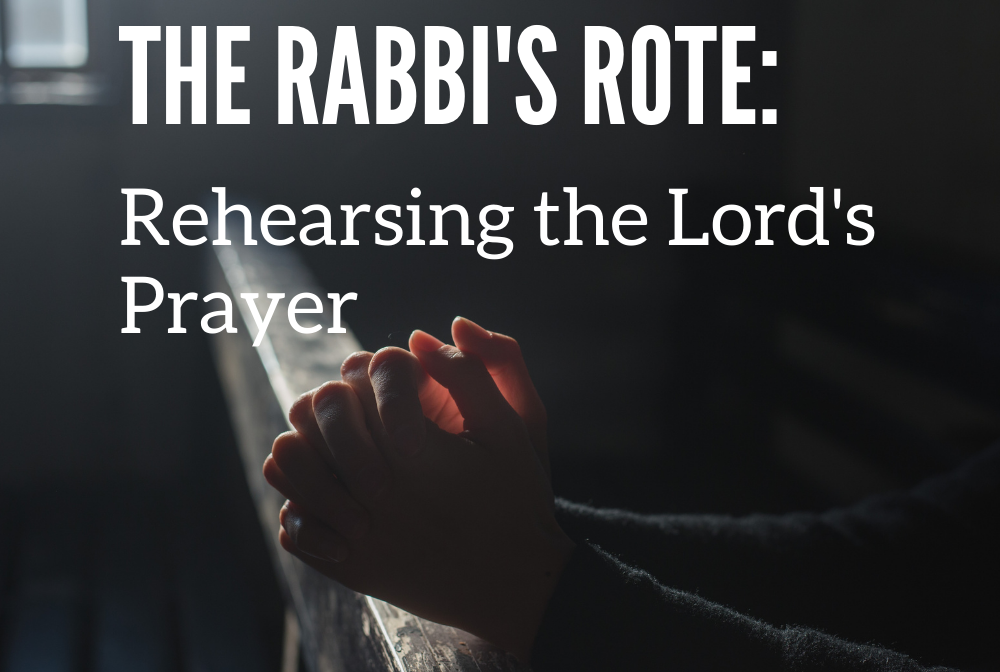 The Rabbi’s Rote: Rehearsing the Lord’s Prayer